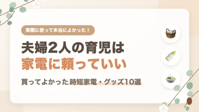夫婦2人で育児｜買ってよかった時短家電・グッズ10選