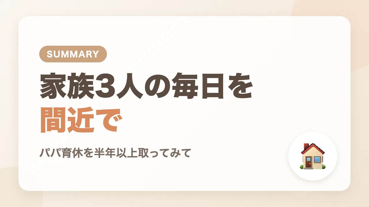 まとめ|パパ育休を半年以上取って家族3人の毎日を間近で